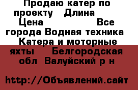 Продаю катер по проекту › Длина ­ 12 › Цена ­ 2 500 000 - Все города Водная техника » Катера и моторные яхты   . Белгородская обл.,Валуйский р-н